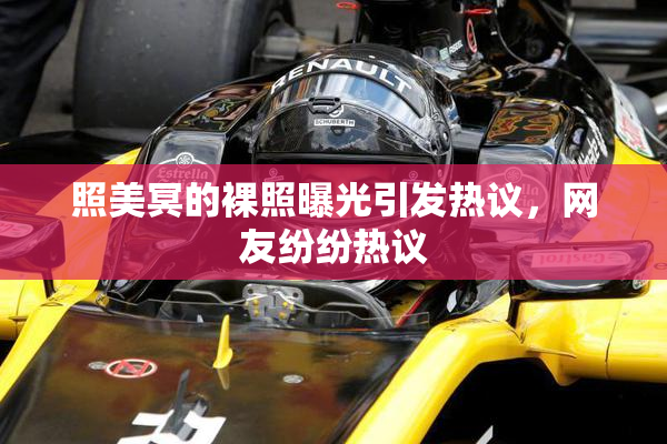 照美冥的裸照曝光引发热议，网友纷纷热议