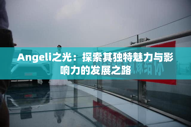 Angeli之光：探索其独特魅力与影响力的发展之路
