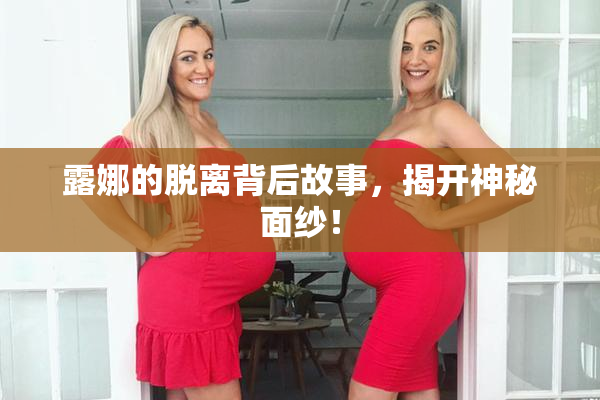 露娜的脱离背后故事，揭开神秘面纱！