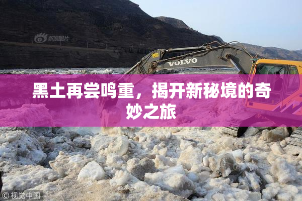 黑土再尝鸣重，揭开新秘境的奇妙之旅