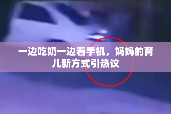 一边吃奶一边看手机，妈妈的育儿新方式引热议