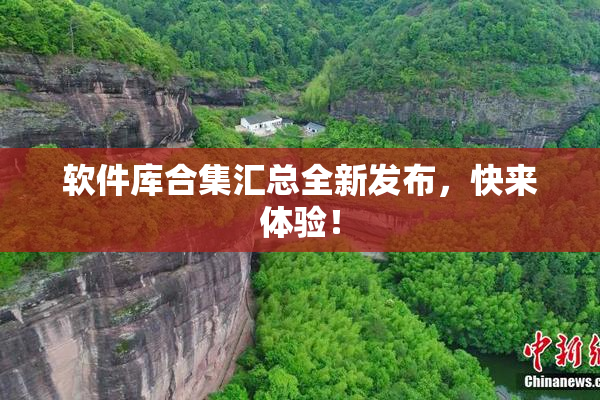 软件库合集汇总全新发布，快来体验！