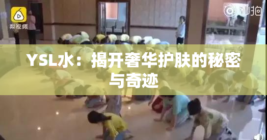 YSL水：揭开奢华护肤的秘密与奇迹