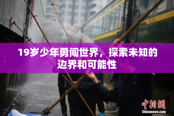 19岁少年勇闯世界，探索未知的边界和可能性