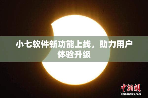 小七软件新功能上线，助力用户体验升级