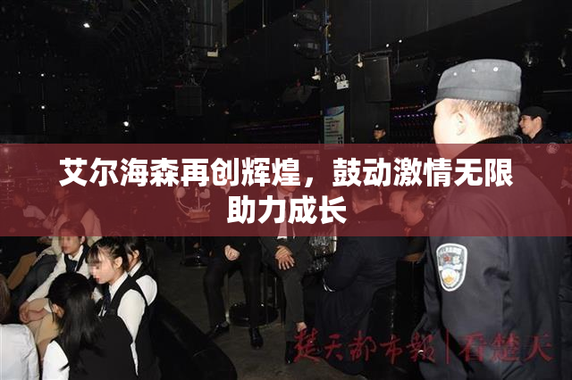 艾尔海森再创辉煌，鼓动激情无限助力成长