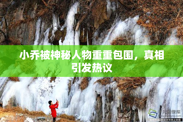 小乔被神秘人物重重包围，真相引发热议