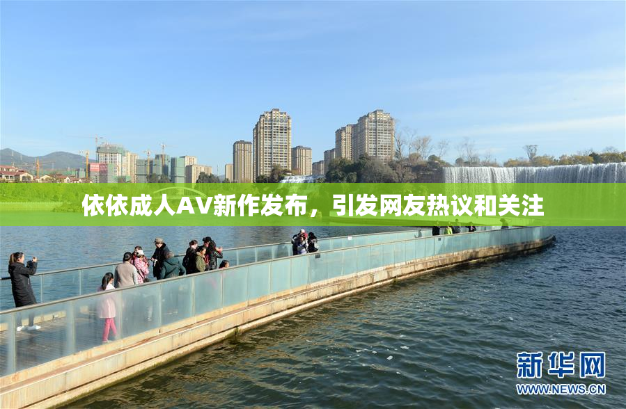 依依成人AV新作发布，引发网友热议和关注