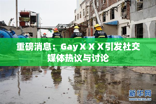 重磅消息：GayⅩⅩⅩ引发社交媒体热议与讨论