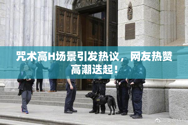 咒术高H场景引发热议，网友热赞高潮迭起！
