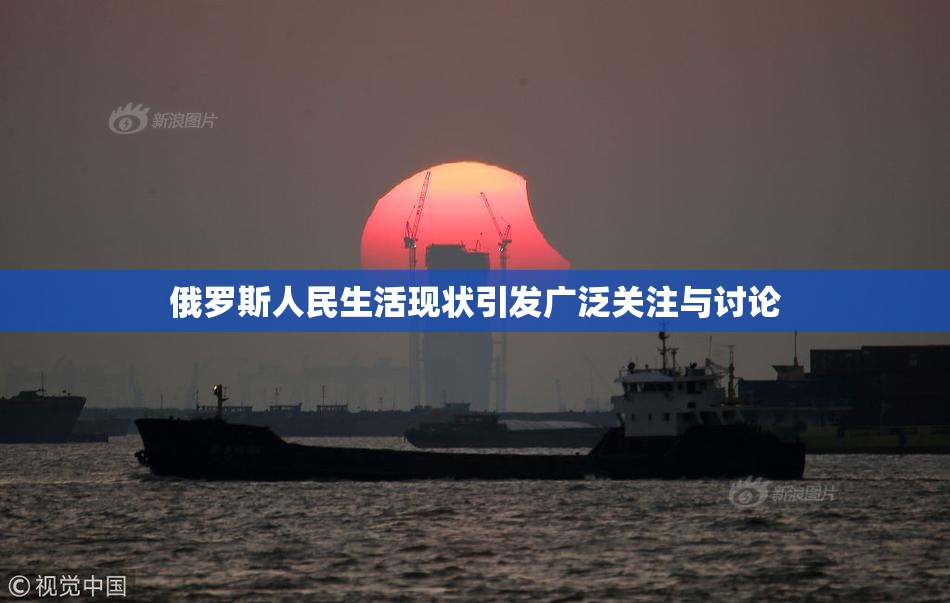 俄罗斯人民生活现状引发广泛关注与讨论