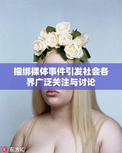 捆绑裸体事件引发社会各界广泛关注与讨论