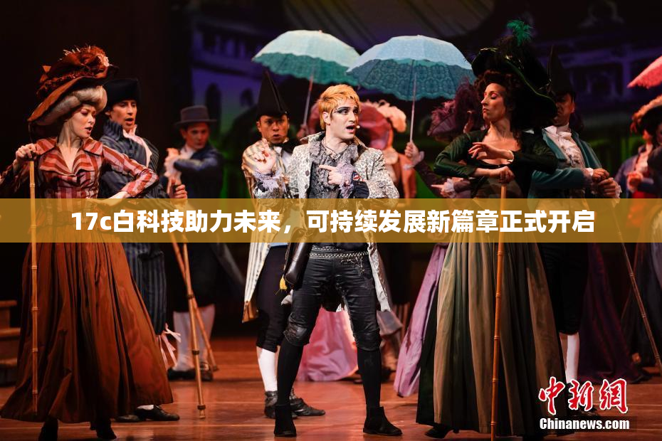 17c白科技助力未来，可持续发展新篇章正式开启