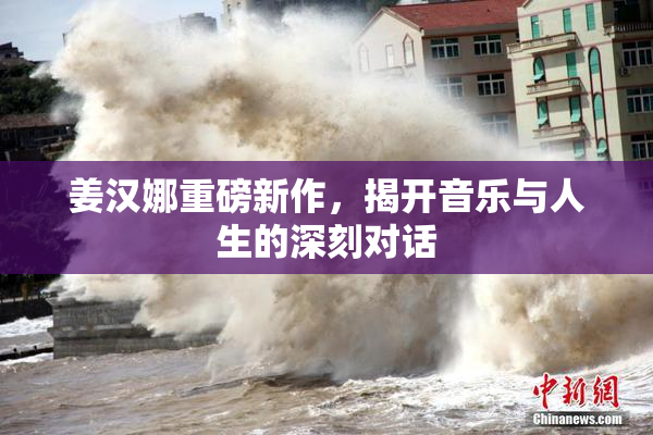 姜汉娜重磅新作，揭开音乐与人生的深刻对话