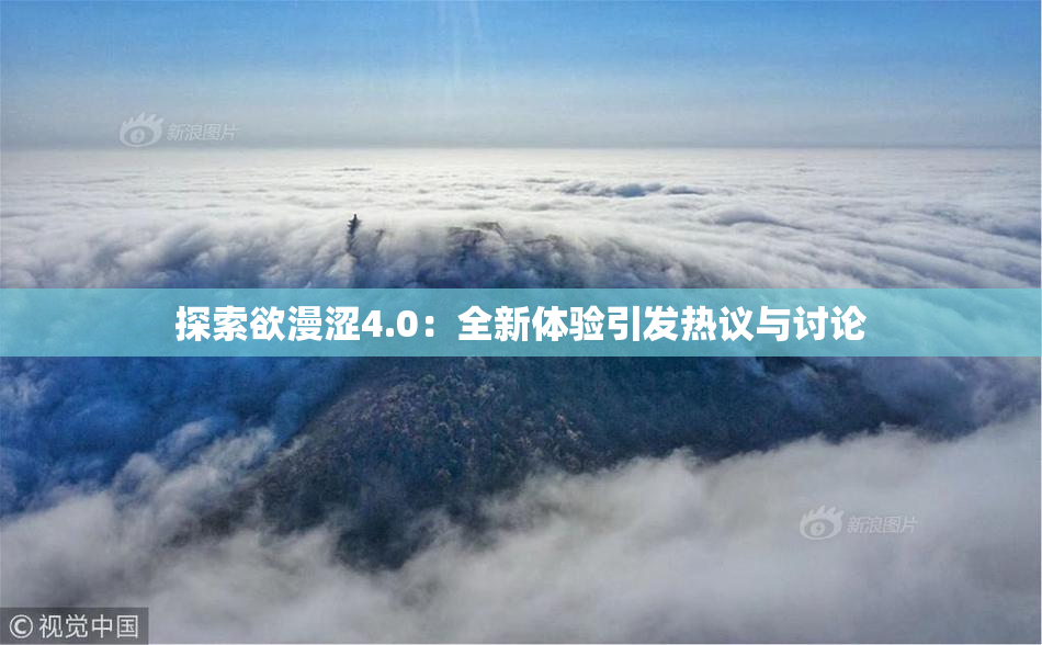 探索欲漫涩4.0：全新体验引发热议与讨论