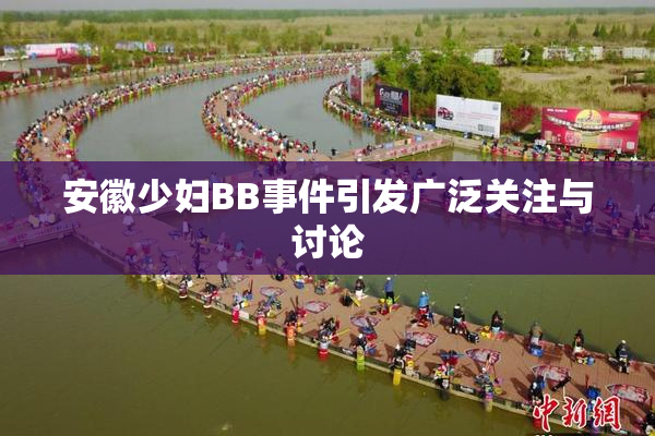 安徽少妇BB事件引发广泛关注与讨论