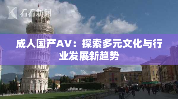 成人国产AV：探索多元文化与行业发展新趋势