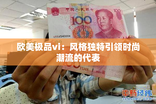 欧美极品vi：风格独特引领时尚潮流的代表