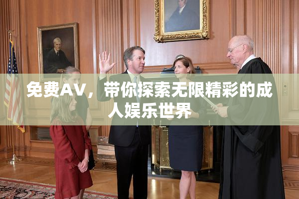 免费AV，带你探索无限精彩的成人娱乐世界
