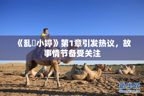 《乱婬小婷》第1章引发热议，故事情节备受关注