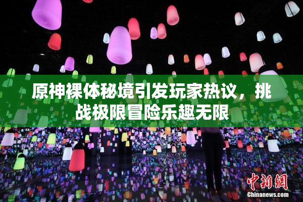 原神裸体秘境引发玩家热议，挑战极限冒险乐趣无限