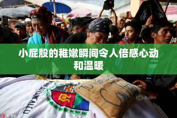 小屁股的稚嫩瞬间令人倍感心动和温暖