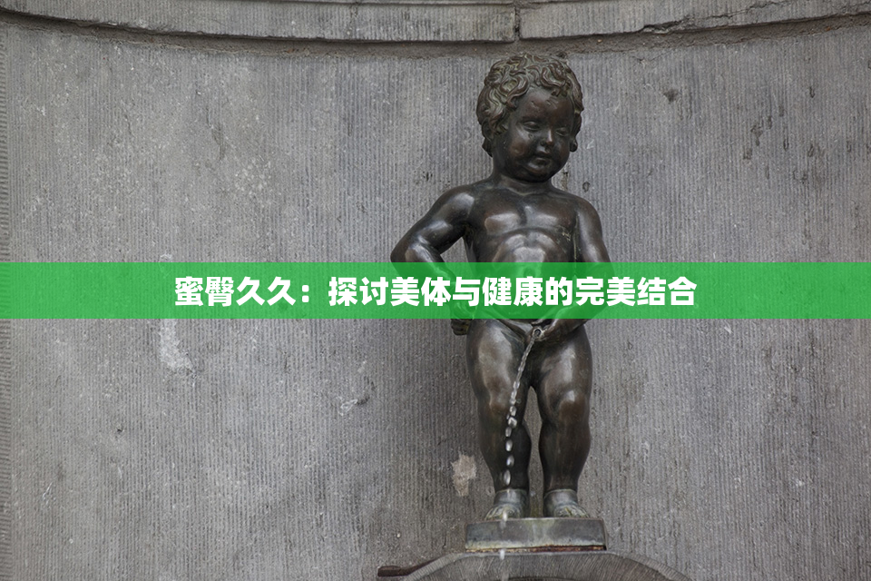 蜜臀久久：探讨美体与健康的完美结合