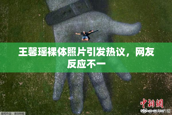 王馨瑶裸体照片引发热议，网友反应不一