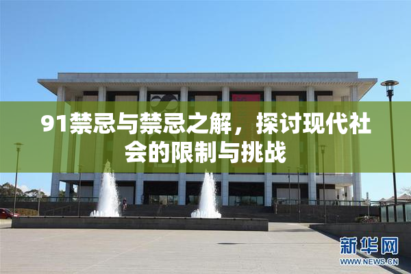 91禁忌与禁忌之解，探讨现代社会的限制与挑战