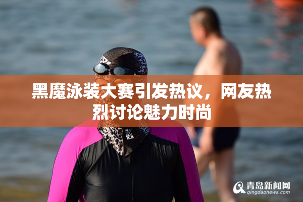 黑魔泳装大赛引发热议，网友热烈讨论魅力时尚