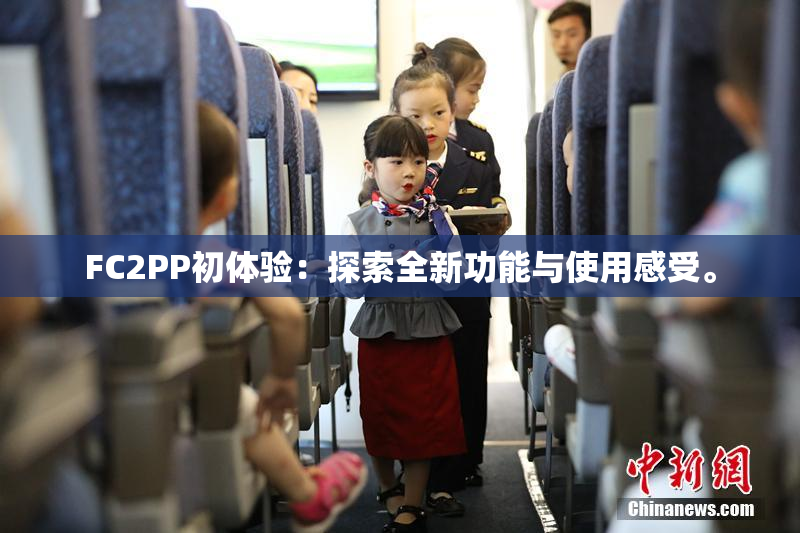 FC2PP初体验：探索全新功能与使用感受。
