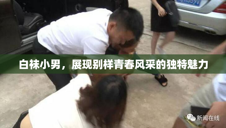 白袜小男，展现别样青春风采的独特魅力
