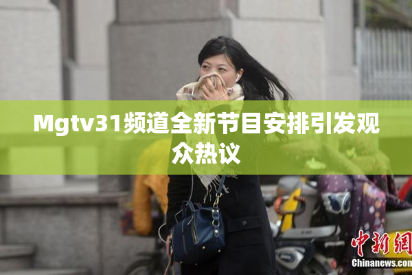 Mgtv31频道全新节目安排引发观众热议