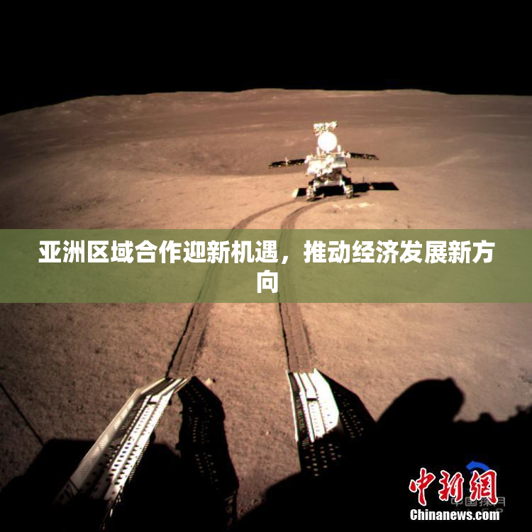 亚洲区域合作迎新机遇，推动经济发展新方向