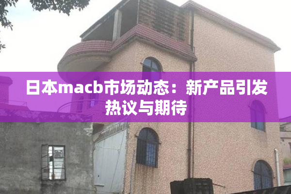 日本macb市场动态：新产品引发热议与期待