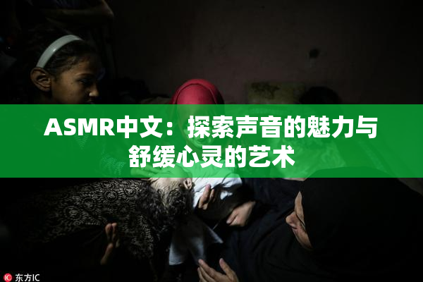 ASMR中文：探索声音的魅力与舒缓心灵的艺术