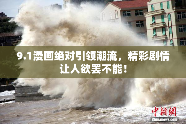 9.1漫画绝对引领潮流，精彩剧情让人欲罢不能！