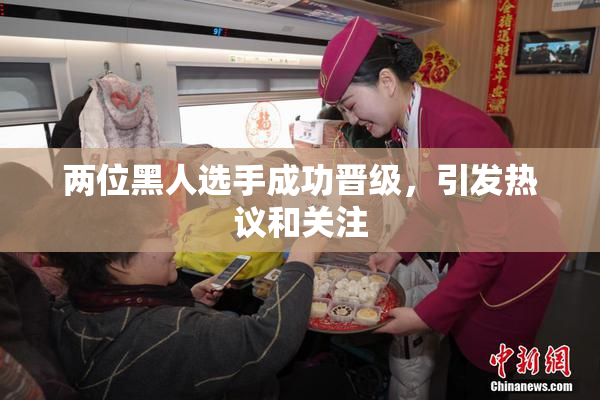 两位黑人选手成功晋级，引发热议和关注