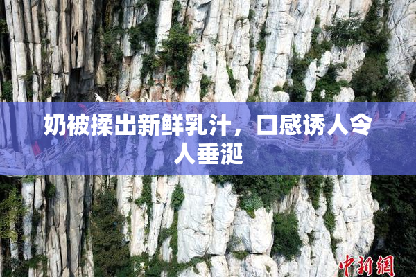 奶被揉出新鲜乳汁，口感诱人令人垂涎