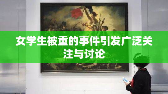 女学生被重的事件引发广泛关注与讨论