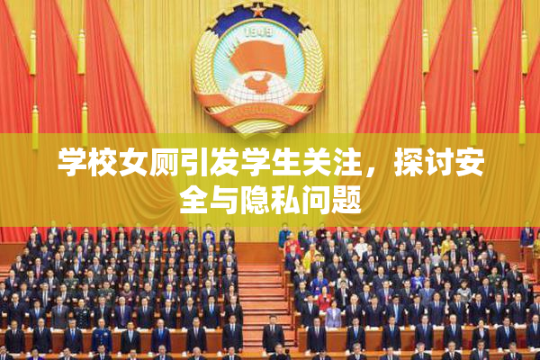 学校女厕引发学生关注，探讨安全与隐私问题