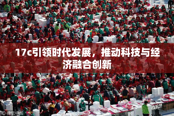 17c引领时代发展，推动科技与经济融合创新