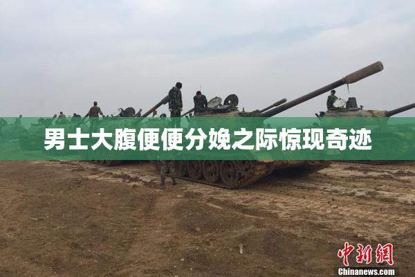 男士大腹便便分娩之际惊现奇迹