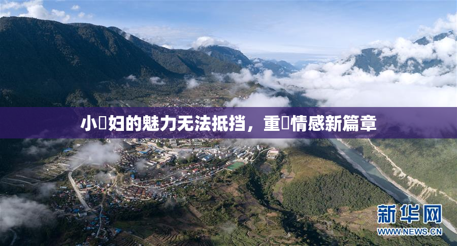 小婬妇的魅力无法抵挡，重啟情感新篇章