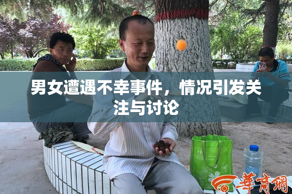 男女遭遇不幸事件，情况引发关注与讨论