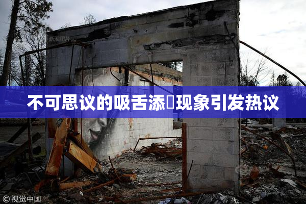 不可思议的吸舌添泬现象引发热议