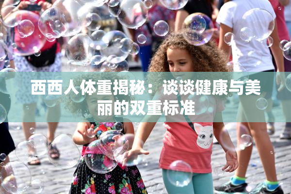 西西人体重揭秘：谈谈健康与美丽的双重标准