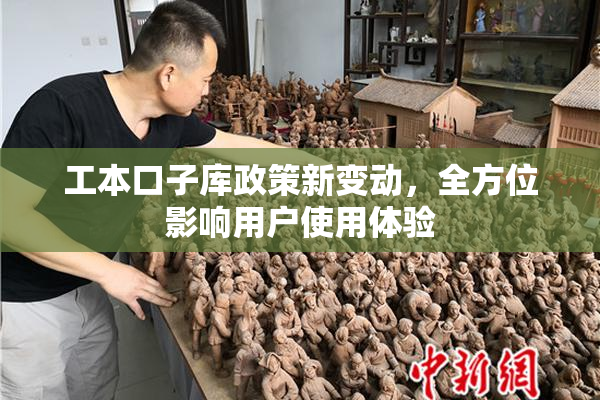 工本口子库政策新变动，全方位影响用户使用体验