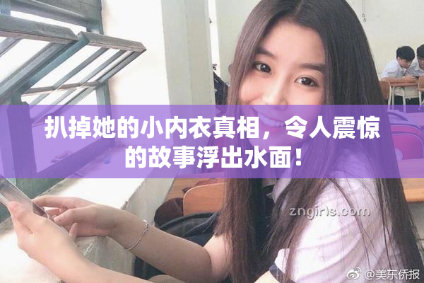 扒掉她的小内衣真相，令人震惊的故事浮出水面！