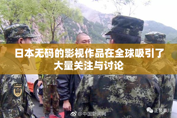 日本无码的影视作品在全球吸引了大量关注与讨论